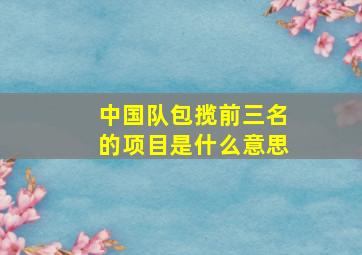 中国队包揽前三名的项目是什么意思