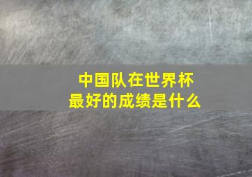 中国队在世界杯最好的成绩是什么