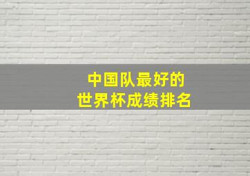 中国队最好的世界杯成绩排名