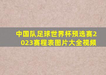 中国队足球世界杯预选赛2023赛程表图片大全视频