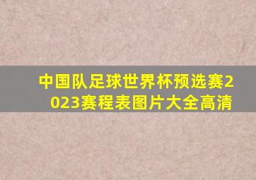 中国队足球世界杯预选赛2023赛程表图片大全高清