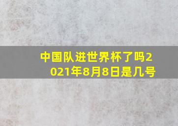 中国队进世界杯了吗2021年8月8日是几号