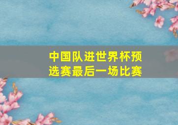 中国队进世界杯预选赛最后一场比赛