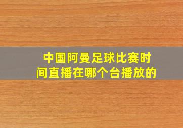 中国阿曼足球比赛时间直播在哪个台播放的