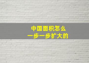 中国面积怎么一步一步扩大的