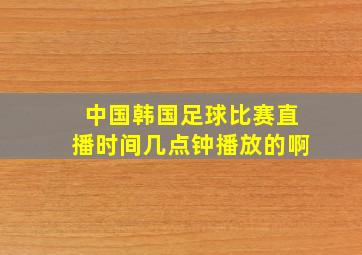 中国韩国足球比赛直播时间几点钟播放的啊