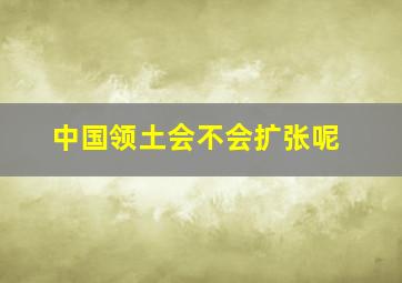 中国领土会不会扩张呢