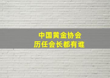 中国黄金协会历任会长都有谁