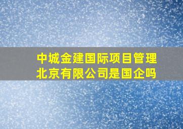 中城金建国际项目管理北京有限公司是国企吗