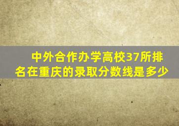 中外合作办学高校37所排名在重庆的录取分数线是多少