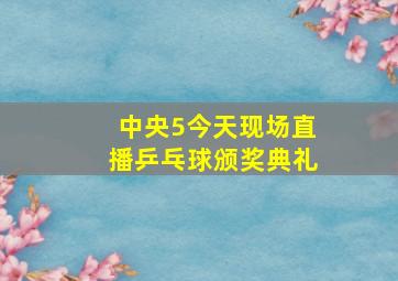 中央5今天现场直播乒乓球颁奖典礼