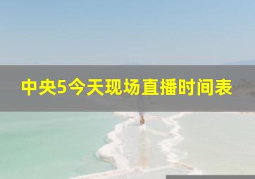 中央5今天现场直播时间表