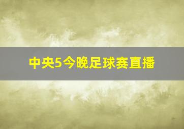 中央5今晚足球赛直播