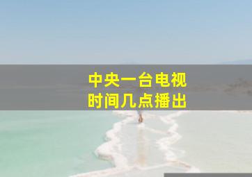 中央一台电视时间几点播出