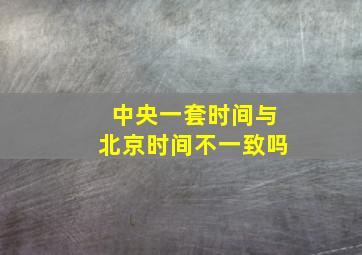 中央一套时间与北京时间不一致吗