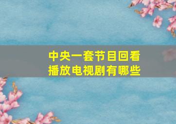 中央一套节目回看播放电视剧有哪些