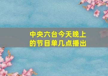 中央六台今天晚上的节目单几点播出