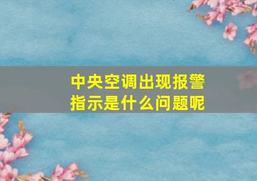 中央空调出现报警指示是什么问题呢