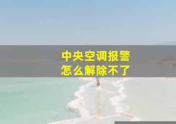 中央空调报警怎么解除不了