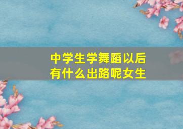 中学生学舞蹈以后有什么出路呢女生