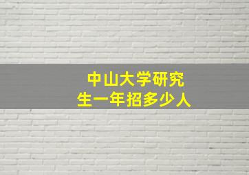 中山大学研究生一年招多少人