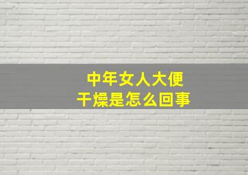 中年女人大便干燥是怎么回事