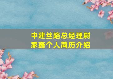 中建丝路总经理尉家鑫个人简历介绍