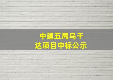 中建五局乌干达项目中标公示