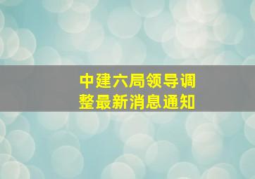 中建六局领导调整最新消息通知