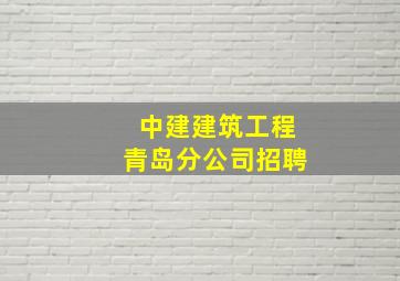 中建建筑工程青岛分公司招聘