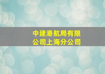 中建港航局有限公司上海分公司