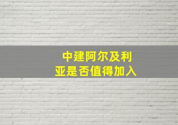 中建阿尔及利亚是否值得加入