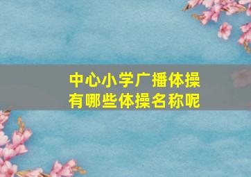 中心小学广播体操有哪些体操名称呢