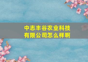 中志丰谷农业科技有限公司怎么样啊