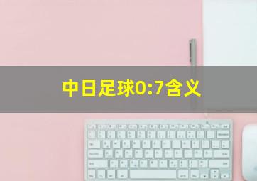 中日足球0:7含义