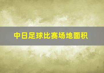 中日足球比赛场地面积