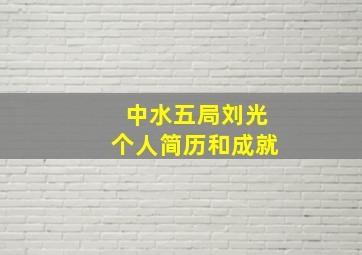 中水五局刘光个人简历和成就