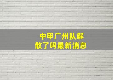 中甲广州队解散了吗最新消息