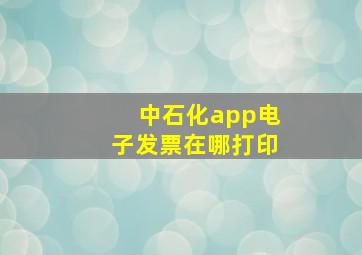 中石化app电子发票在哪打印