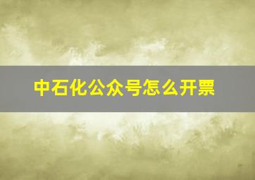 中石化公众号怎么开票