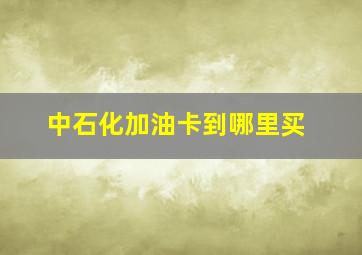 中石化加油卡到哪里买