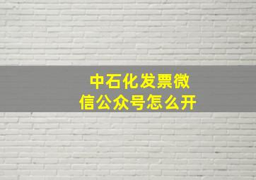 中石化发票微信公众号怎么开