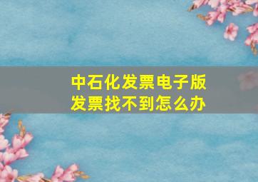 中石化发票电子版发票找不到怎么办