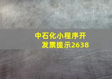 中石化小程序开发票提示2638