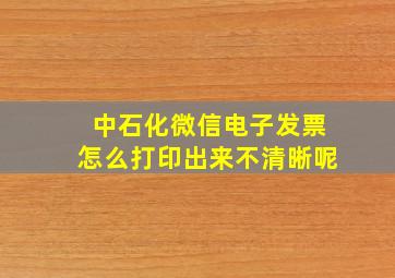 中石化微信电子发票怎么打印出来不清晰呢