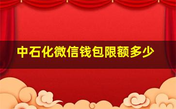 中石化微信钱包限额多少