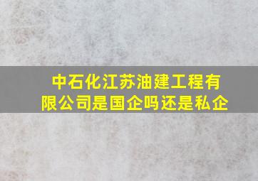 中石化江苏油建工程有限公司是国企吗还是私企