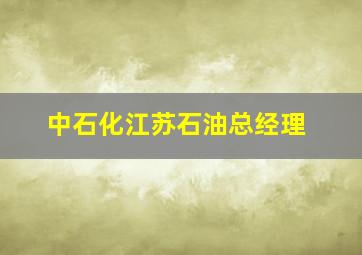 中石化江苏石油总经理