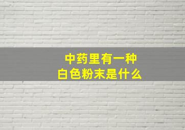 中药里有一种白色粉末是什么