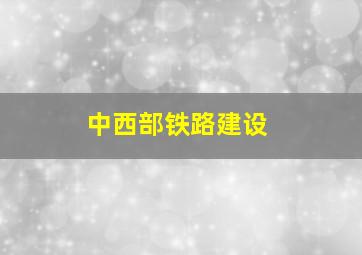 中西部铁路建设